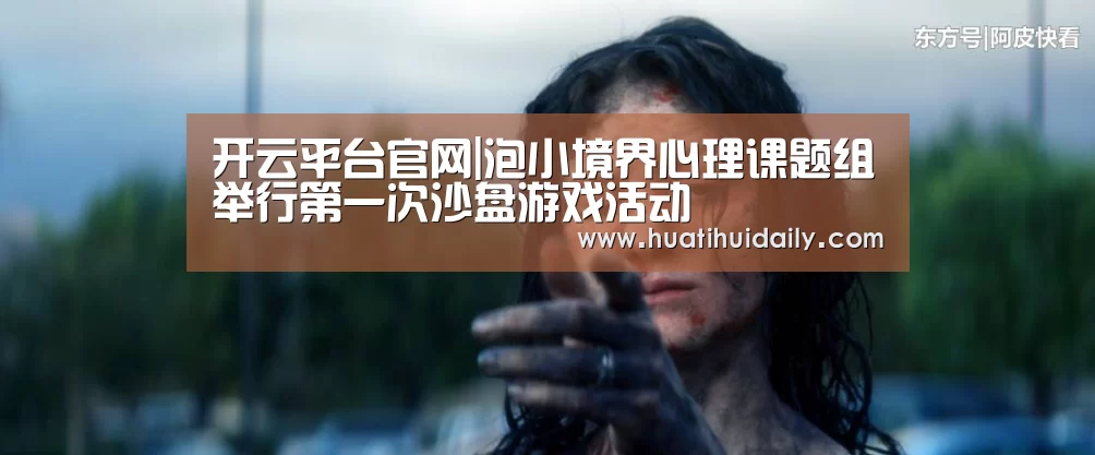 开云平台官网|泡小境界心理课题组举行第一次沙盘游戏活动(图2) 开云平台官网