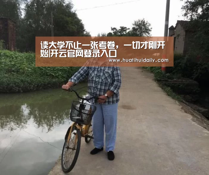 读大学不止一张考卷,一切才刚开始|开云官网登录入口(图1) 开云平台官网